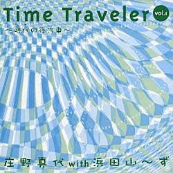 庄野真代 浜田山～ず「タイム・トラベラー　ｖｏｌ．１～時代の夜汽車～」
