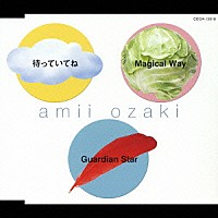 尾崎亜美「 待っていてね／Ｍａｇｉｃａｌ　Ｗａｙ／Ｇｕａｒｄｉａｎ　Ｓｔａｒ」