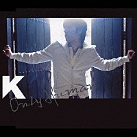 Ｋ「 Ｏｎｌｙ　Ｈｕｍａｎ」