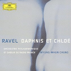 チョン・ミュンフン フランス国立放送フィルハーモニー管弦楽団 フランス国立放送合唱団 ダニエル・バルギエ「ラヴェル：ダフニスとクロエ（全曲）」