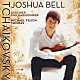 ジョシュア・ベル マイケル・ティルソン・トーマス ベルリン・フィルハーモニー管弦楽団「チャイコフスキー：ヴァイオリン協奏曲／瞑想曲／ロシアの踊り」