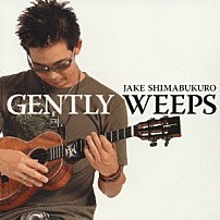 ジェイク・シマブクロ 「ＧＥＮＴＬＹ　ＷＥＥＰＳ」