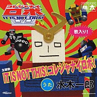 水木一郎「 ＩＴ　ＩＳ　ＮＯＴ　ＴＨＩＳ！コレジャナイロボ！」