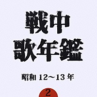 （オムニバス）「 戦中歌年鑑２　昭和１２～１３年」