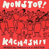 ＴＡＫＵＪＩ　ａｋａ　ＧＥＥＴＥＫ「 ノンストップ！カチャーシー　ＭＩＸＥＤ　ｂｙ　ＴＡＫＵＪＩ　ａ．ｋ．ａ．　ＧＥＥＴＥＫ」
