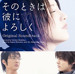 （オリジナル・サウンドトラック） 松谷卓 ｉＬＬ 高木正勝「映画　そのときは彼によろしく　オリジナル・サウンドトラック」