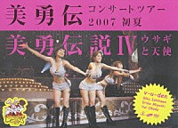 美勇伝「 美勇伝コンサートツアー２００７初夏　美勇伝説Ⅳ～ウサギと天使～」