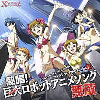 （アニメーション）「 アイドルマスター　ＸＥＮＯＧＬＯＳＳＩＡ　キャラクターアルバムＶｏｌ．１　熱唱！巨大ロボットアニメソング・無敵」