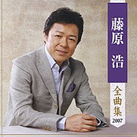 藤原浩「 藤原浩　全曲集　２００７」