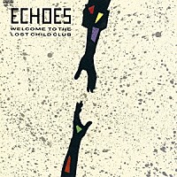 ＥＣＨＯＥＳ「 ＷＥＬＣＯＭＥ　ＴＯ　ＴＨＥ　ＬＯＳＴ　ＣＨＩＬＤ　ＣＬＵＢ」