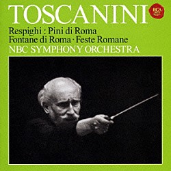 アルトゥーロ・トスカニーニ ＮＢＣ交響楽団「レスピーギ：ローマ三部作～ローマの松、ローマの噴水＆ローマの祭り」