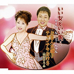 セイちゃん□ミーちゃん 山口ひろみ「いい女といい男…　Ｃｏｕｐｌｉｎｇ　ｗｉｔｈ：おまんた囃子／チャンチキおけさ」