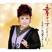 天童よしみ 「幸せはすぐそこに…　Ｃｏｕｐｌｉｎｇ　ｗｉｔｈ：故郷へ」