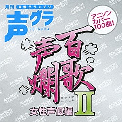 （アニメーション） 井上麻里奈 名塚佳織 喜多村英梨 朴□美［パクロミ］ 山口眞弓 中村千絵 葉月絵理乃「百歌声爛　女性声優編　Ⅱ」