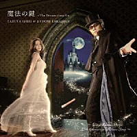 石井竜也＆高杉さと美「 魔法の鍵　～Ｔｈｅ　Ｄｒｅａｍ　Ｇｏｅｓ　Ｏｎ」