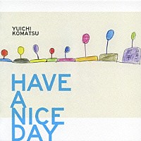 小松優一「 ＨＡＶＥ　Ａ　ＮＩＣＥ　ＤＡＹ」