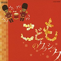 （クラシック）「 こどものクラシック　もっと身近にクラシック！　ラデッキー行進曲／鉛の兵隊の行進曲／お人形の夢と目覚め、他」