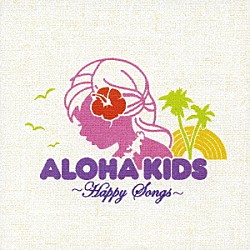 （オムニバス） マカナ ロビ・カハカラウ ＫＯＮＩＳＨＩＫＩ ウェルドン・ケカウオハ ウィリー・Ｋ ケアロハ・カラマ ケアリイ・レイシェル「アロハ・キッズ　～ハッピー・ソングス～　こどもと一緒にききたい　ハッピーハワイアンソングス」