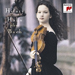 ヒラリー・ハーン「バッハ：シャコンヌ　無伴奏ヴァイオリンのためのソナタ第３番、パルティータ第２・３番」