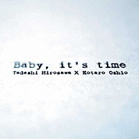広沢タダシ×押尾コータロー「 Ｂａｂｙ，　ｉｔ’ｓ　ｔｉｍｅ」