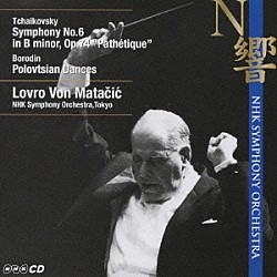ロヴロ・フォン・マタチッチ／ＮＨＫ交響楽団「チャイコフスキー：交響曲　第６番「悲愴」　ボロディン：ダッタン人の踊り」