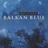 ダスコ・ゴイコヴィッチ「 バルカン・ブルー」