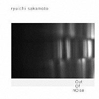 坂本龍一 「ｏｕｔ　ｏｆ　ｎｏｉｓｅ」