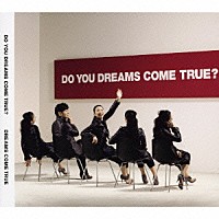 ＤＲＥＡＭＳ　ＣＯＭＥ　ＴＲＵＥ「 ＤＯ　ＹＯＵ　ＤＲＥＡＭＳ　ＣＯＭＥ　ＴＲＵＥ？」