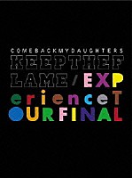 ＣＯＭＥＢＡＣＫ　ＭＹ　ＤＡＵＧＨＴＥＲＳ「 ＫＥＥＰ　ＴＨＥ　ＦＬＡＭＥ／ＥＸＰｅｒｉｅｎｃｅ　ＴＯＵＲ　ＦＩＮＡＬ」
