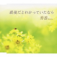 秀香「 最後だとわかっていたなら」