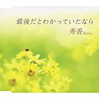 秀香 「最後だとわかっていたなら」