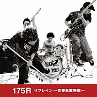 １７５Ｒ「 リフレイン　～青春馬鹿野郎～」