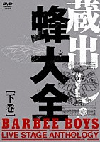 ＢＡＲＢＥＥ　ＢＯＹＳ「 蔵出し・蜂大全－ＢＡＲＢＥＥ　ＢＯＹＳ　ＬＩＶＥ　ＳＴＡＧＥ　ＡＮＴＨＯＬＯＧＹ－　［下巻］」