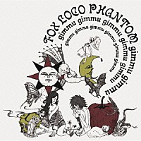 ＦＯＸ　ＬＯＣＯ　ＰＨＡＮＴＯＭ「 ギムギムの森」