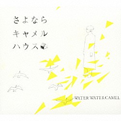 ＷＡＴＥＲ　ＷＡＴＥＲ　ＣＡＭＥＬ「さよならキャメルハウス」