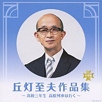 （オムニバス）「 決定盤　丘灯至夫作品集　～高校三年生　高原列車は行く～」