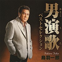鳥羽一郎「 男演歌ベストセレクション」