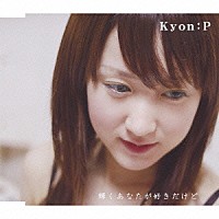 Ｋｙｏｎ：Ｐ「 輝くあなたが好きだけど」