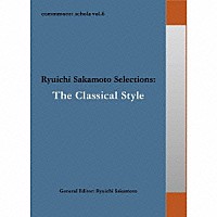 （クラシック）「 ｃｏｍｍｍｏｎｓ：　ｓｃｈｏｌａ　ｖｏｌ．６　Ｒｙｕｉｃｈｉ　Ｓａｋａｍｏｔｏ　Ｓｅｌｅｃｔｉｏｎｓ：Ｔｈｅ　Ｃｌａｓｓｉｃａｌ　Ｓｔｙｌｅ」