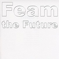 Ｆｅａｍ 「Ｆｅａｍ　ｔｈｅ　Ｆｕｔｕｒｅ」