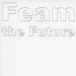 Ｆｅａｍ「Ｆｅａｍ　ｔｈｅ　Ｆｕｔｕｒｅ」