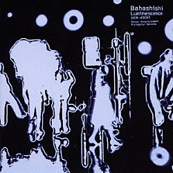 Ｂａｈａｓｈｉｓｈｉ「ルミネセンス」