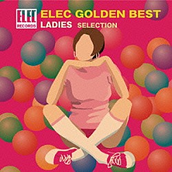 （Ｖ．Ａ．） 山崎ハコ 秋吉久美子 丸山圭子 ピピ＆コット キャッシー＆カレン 中新井せつ子 中沢厚子「エレック　ゴールデン☆ベスト　～レディース・セレクション～」