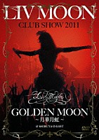 ＬＩＶ　ＭＯＯＮ「 ＬＩＶ　ＭＯＯＮ　ＣＬＵＢ　ＳＨＯＷ　２０１１　ＧＯＬＤＥＮ　ＭＯＯＮ　～月華月虹～　＠　ＳＨＩＢＵＹＡ　Ｏ－ＥＡＳＴ」