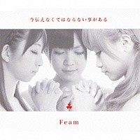 Ｆｅａｍ「 今伝えなくてはならない事がある」