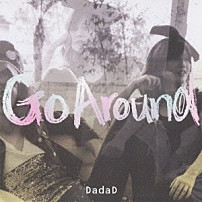 ＤａｄａＤ 「Ｇｏ　Ａｒｏｕｎｄ」