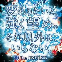 Ｔｈｅ　ＲＯＯＴＬＥＳＳ 「変わりたいと、強く望め。それ以外は、いらない。」