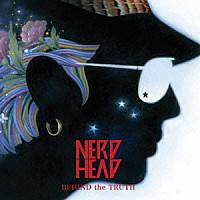 ＮＥＲＤＨＥＡＤ「 ＢＥＨＩＮＤ　ｔｈｅ　ＴＲＵＴＨ」