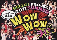 Ｈｅｌｌｏ！　Ｐｒｏｊｅｃｔ「 Ｈｅｌｌｏ！Ｐｒｏｊｅｃｔ　２０１１　ＳＵＭＭＥＲ　～ニッポンの未来は　ＷＯＷ　ＷＯＷ　ライブ～」