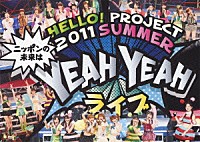 Ｈｅｌｌｏ！　Ｐｒｏｊｅｃｔ「 Ｈｅｌｌｏ！Ｐｒｏｊｅｃｔ　２０１１　ＳＵＭＭＥＲ　～ニッポンの未来は　ＹＥＡＨ　ＹＥＡＨ　ライブ～」